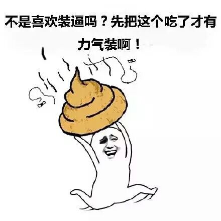 不是喜欢装腔作势吗？先把这个吃了才有底气装啊（吃翔啦）
