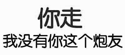 “你走，我没有你这个炮友”纯文字搞笑表情包