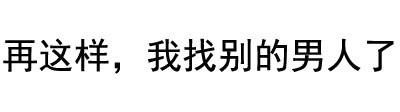情侣斗图必备：“再这样，我找别的男人了”纯文字表情包